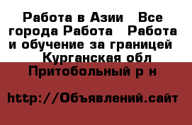 Работа в Азии - Все города Работа » Работа и обучение за границей   . Курганская обл.,Притобольный р-н